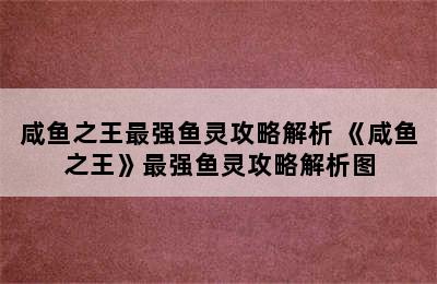 咸鱼之王最强鱼灵攻略解析 《咸鱼之王》最强鱼灵攻略解析图